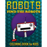 Robots, Find the Robots (Coloring Book for Kids)