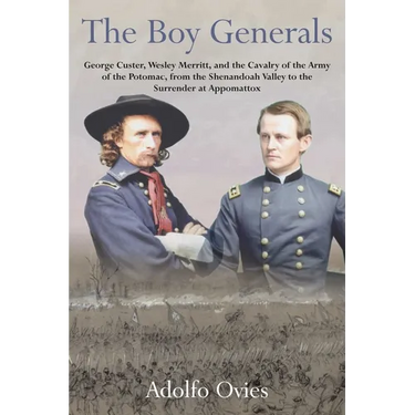 The Boy Generals, Volume 3: George Custer, Wesley Merritt, and the Cavalry of the Army of the Potomac, from the Shenandoah Valley to the Surrender at