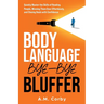 Body Language - Bye-Bye Bluffer: Quickly Master the Skills of Reading People, Winning Them Over Effortlessly, and Closing Deals with Confidence!