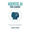 Agentic AI for Leaders: Build AI Fluency, Discover Real Opportunities, and Thrive in the Era of Digital Workers