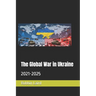 The Global War in Ukraine: 2021-2025