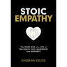 Stoic Empathy: The Road Map to a Life of Influence, Self-Leadership, and Integrity
