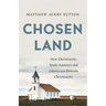 Chosen Land: How Christianity Made America and Americans Remade Christianity