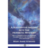 A Suggestive Inquiry Into the Hermetic Mystery: With a Dissertation on the More Celebrated of the Alchemical Philosophers