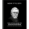 Now F**k Off!: The Little Guide to Succession
