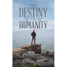 The Destiny of Humanity: Views Gleaned from the Scientific Principles of Nature