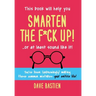 Smarten the F*ck Up!: Fix the Embarrassing Mistakes You've Been (Unknowingly) Making Your Entire Life